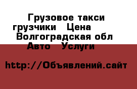 Грузовое такси грузчики › Цена ­ 160 - Волгоградская обл. Авто » Услуги   